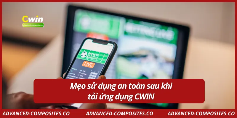 Mẹo sử dụng an toàn sau khi tải ứng dụng CWIN